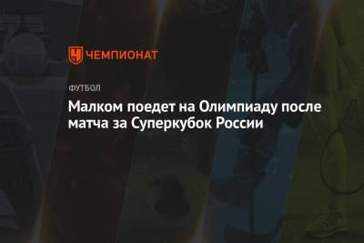 Малком поедет на Олимпиаду после матча за Суперкубок России - championat.com - Россия - Токио - Германия - Бразилия - Саудовская Аравия - Кот Дивуар