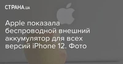 Apple показала беспроводной внешний аккумулятор для всех версий iPhone 12. Фото - strana.ua - Украина - Киев