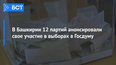В Башкирии 12 партий анонсировали свое участие в выборах в Госдуму - bash.news - Россия - Башкирия