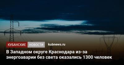 В Западном округе Краснодара из-за энергоаварии без света оказались 1300 человек - kubnews.ru - Краснодарский край - Краснодар