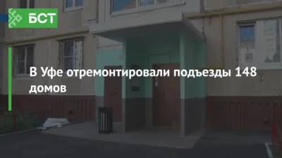 В Уфе отремонтировали подъезды 148 домов - bash.news - Башкирия - Уфа