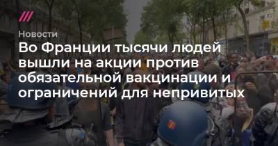 Эммануэль Макрон - Во Франции тысячи людей вышли на акции против обязательной вакцинации - tvrain.ru - Франция - Париж