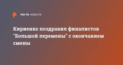 Сергей Кириенко - Кириенко поздравил финалистов "Большой перемены" с окончанием смены - ren.tv - Россия