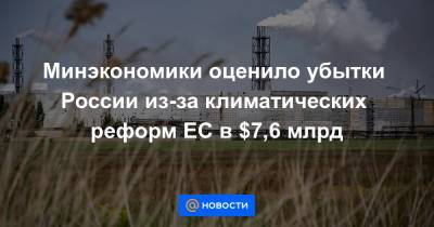 Максим Решетников - Минэкономики оценило убытки России из-за климатических реформ ЕС в $7,6 млрд - news.mail.ru - Россия