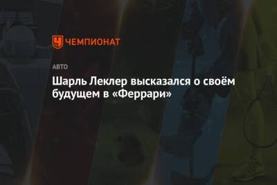 Шарль Леклер - Шарль Леклер высказался о своём будущем в «Феррари» - championat.com