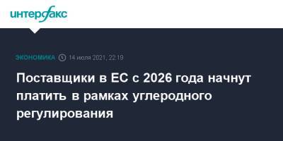 Поставщики в ЕС с 2026 года начнут платить в рамках углеродного регулирования - interfax.ru - Москва