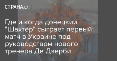 Где и когда донецкий "Шахтёр" сыграет первый матч в Украине под руководством нового тренера Де Дзерби - strana.ua - Украина - Киев - Донецк