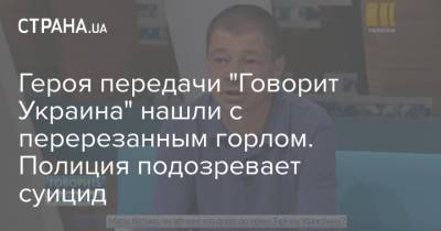 Героя передачи "Говорит Украина" нашли с перерезанным горлом. Полиция подозревает суицид - strana.ua - Украина - Днепропетровская обл.