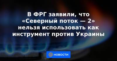 В ФРГ заявили, что «Северный поток — 2» нельзя использовать как инструмент против Украины - news.mail.ru - Россия - Украина - Швейцария - Германия