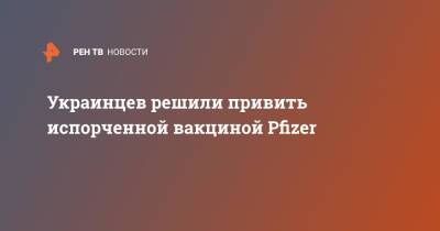 Украинцев решили привить испорченной вакциной Pfizer - ren.tv - Украина - Харьков