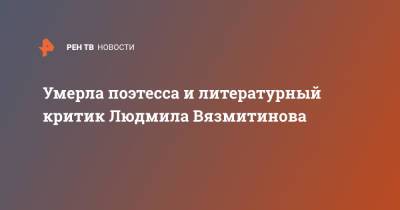 Умерла поэтесса и литературный критик Людмила Вязмитинова - ren.tv - Москва
