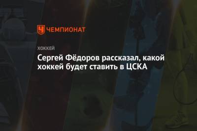 Сергей Федоров - Сергей Фёдоров рассказал, какой хоккей будет ставить в ЦСКА - championat.com