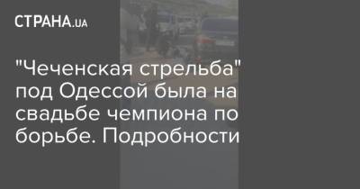 "Чеченская стрельба" под Одессой была на свадьбе чемпиона по борьбе. Подробности - strana.ua - Украина - Одесса