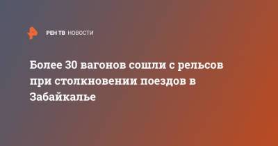 Более 30 вагонов сошли с рельсов при столкновении поездов в Забайкалье - ren.tv - Россия - Забайкальский край