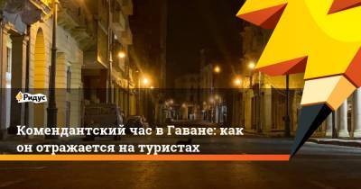 Комендантский час в Гаване: как он отражается на туристах - ridus.ru - Куба - Гавана