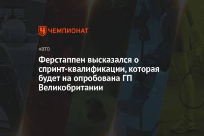 Максим Ферстаппен - Ферстаппен высказался о спринт-квалификации, которая будет на опробована ГП Великобритании - championat.com - Англия