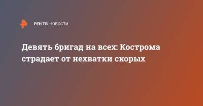 Девять бригад на всех: Кострома страдает от нехватки скорых - ren.tv - Кострома