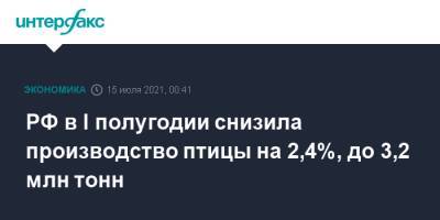 РФ в I полугодии снизила производство птицы на 2,4%, до 3,2 млн тонн - interfax.ru - Москва - Россия