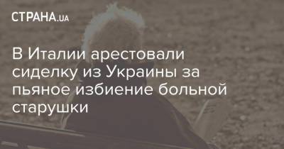 В Италии арестовали сиделку из Украины за пьяное избиение больной старушки - strana.ua - Украина - Италия - Московская обл. - Польша