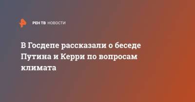 Владимир Путин - Джон Керри - В Госдепе рассказали о беседе Путина и Керри по вопросам климата - ren.tv - Россия - США