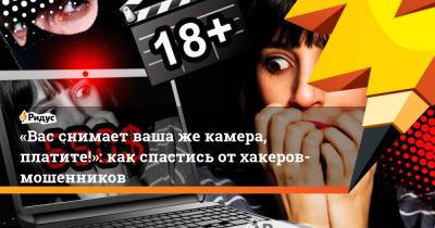 «Вас снимает вашаже камера, платите!»: как спастись отхакеров-мошенников - ridus.ru