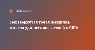 Перевернутая голая женщина смогла удивить спасателей в США - ren.tv - США - New York - USA - шт. Калифорния