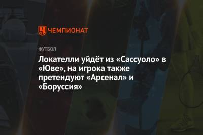 Николо Скир - Локателли уйдёт из «Сассуоло» в «Юве», на игрока также претендуют «Арсенал» и «Боруссия» - championat.com - Лондон