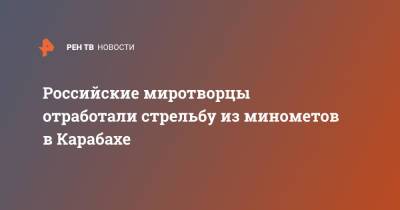 Российские миротворцы отработали стрельбу из минометов в Карабахе - ren.tv - Россия - Нагорный Карабах