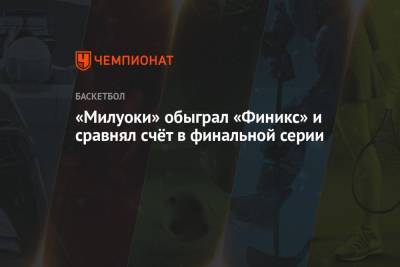 Яннис Адетокунбо - Крис Миддлтон - «Милуоки» обыграл «Финикс» и сравнял счёт в финальной серии - championat.com