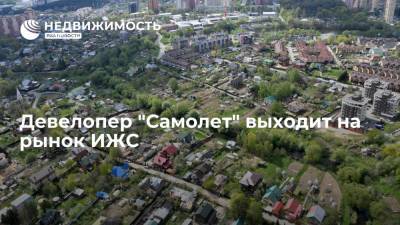 Девелопер "Самолет" выходит на рынок ИЖС - realty.ria.ru - Москва - Краснодарский край