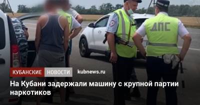 На Кубани задержали машину с крупной партии наркотиков - kubnews.ru - Краснодарский край - Псковская обл.