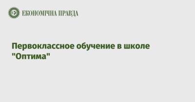 Первоклассное обучение в школе "Оптима" - epravda.com.ua - Украина