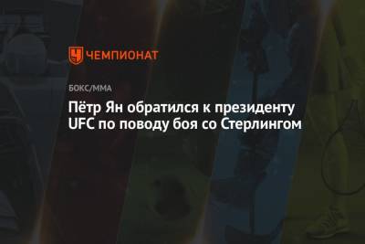 Дана Уайт - Пётр Ян обратился к президенту UFC по поводу боя со Стерлингом - championat.com