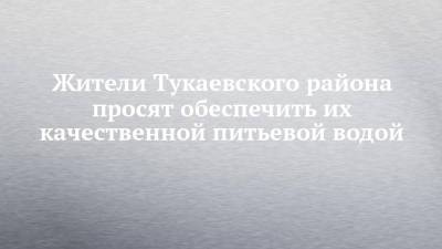 Рустам Минниханов - Жители Тукаевского района просят обеспечить их качественной питьевой водой - chelny-izvest.ru - респ. Татарстан - Набережные Челны - район Тукаевский