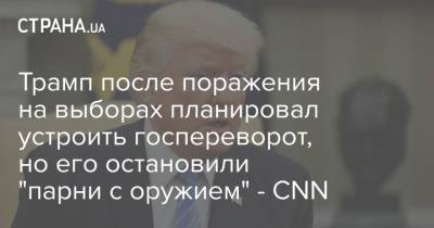 Дональд Трамп - Трамп после поражения на выборах планировал устроить госпереворот, но его остановили "парни с оружием" - CNN - strana.ua - США - Украина - Washington