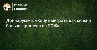 Джанлуиджи Доннарумма - Доннарумма: «Хочу выиграть как можно больше трофеев с «ПСЖ» - bombardir.ru