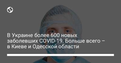 В Украине более 600 новых заболевших COVID-19. Больше всего – в Киеве и Одесской области - liga.net - Украина - Киев - Харьков - Винницкая обл. - Одесская обл.