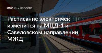 Расписание электричек изменится на МЦД-1 и Савеловском направлении МЖД - mos.ru - Москва