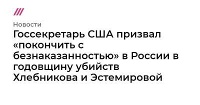 Госсекретарь США призвал «покончить с безнаказанностью» в России в годовщину убийств Хлебникова и Эстемировой - tvrain.ru - Москва - Россия - США - респ. Чечня