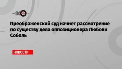 Любовь Соболь - Владимир Воронин - Преображенский суд начнет рассмотрение по существу дела оппозиционера Любови Соболь - echo.msk.ru - Москва