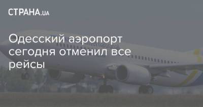 Одесский аэропорт сегодня отменил все рейсы - strana.ua - Украина - Израиль - Египет - Турция - Польша - Одесса - Новости Одессы