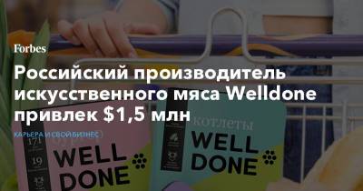 Российский производитель искусственного мяса Welldone привлек $1,5 млн - forbes.ru - Россия