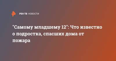 "Самому младшему 12": Что известно о подростка, спасших дома от пожара - ren.tv - Пермский край