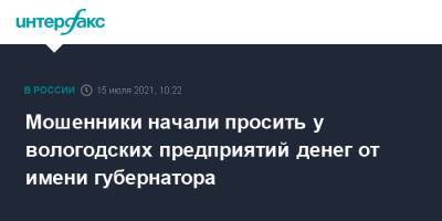 Олег Кувшинников - Мошенники начали просить у вологодских предприятий денег от имени губернатора - interfax.ru - Москва - Вологодская обл.
