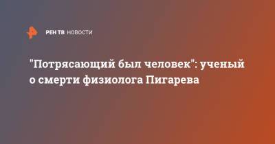 "Потрясающий был человек": ученый о смерти физиолога Пигарева - ren.tv - Москва