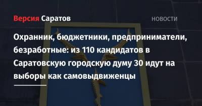 Охранник, бюджетники, предприниматели, безработные: из 110 кандидатов в Саратовскую городскую думу 30 идут на выборы как самовыдвиженцы - nversia.ru - Саратов