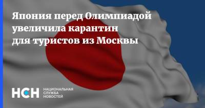 Япония перед Олимпиадой увеличила карантин для туристов из Москвы - nsn.fm - Москва - Россия - Токио - Япония