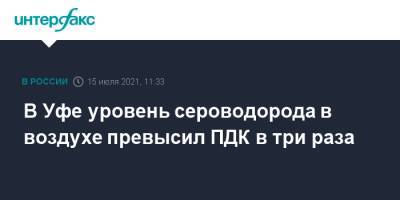В Уфе уровень сероводорода в воздухе превысил ПДК в три раза - interfax.ru - Москва - Башкирия - Уфа