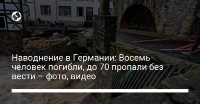 Наводнение в Германии: Восемь человек погибли, до 70 пропали без вести – фото, видео - liga.net - Украина - Германия