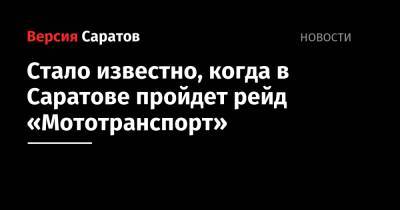 Стало известно, когда в Саратове пройдет рейд «Мототранспорт» - nversia.ru - Россия - Саратов